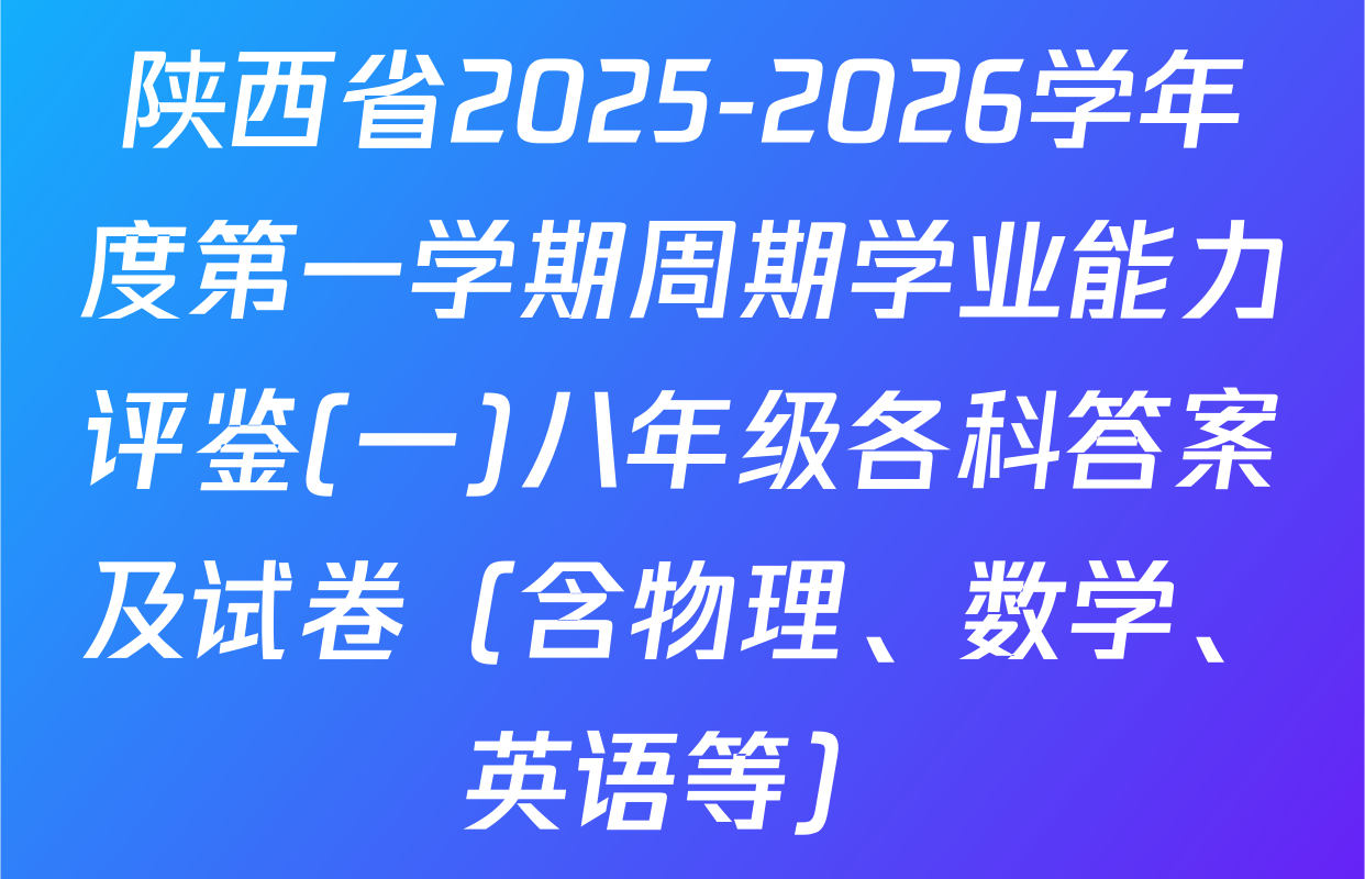 陕西省2025-2026学年度第一学期周期学业能力评鉴(一)八年级各科答案及试卷（含物理、数学、英语等）
