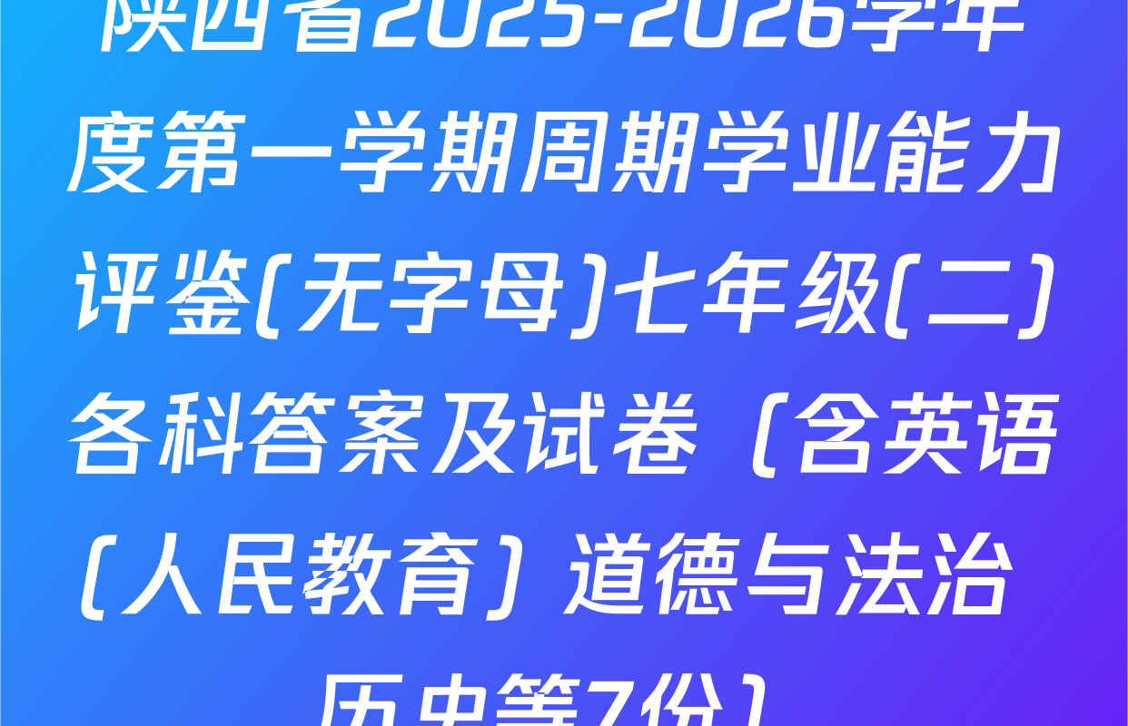 陕西省2025-2026学年度第一学期周期学业能力评鉴(无字母)七年级(二)各科答案及试卷（含英语(人民教育) 道德与法治 历史等7份）