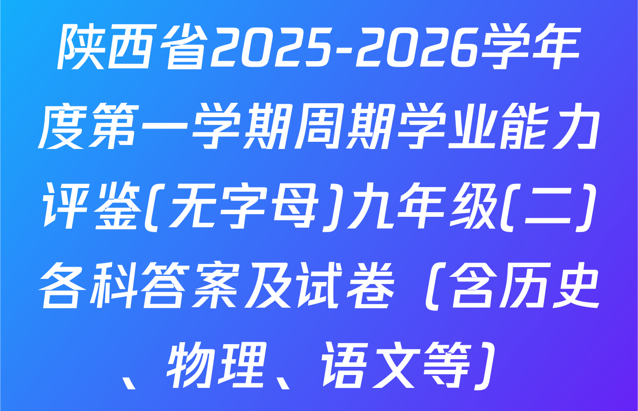 陕西省2025-2026学年度第一学期周期学业能力评鉴(无字母)九年级(二)各科答案及试卷（含历史、物理、语文等）