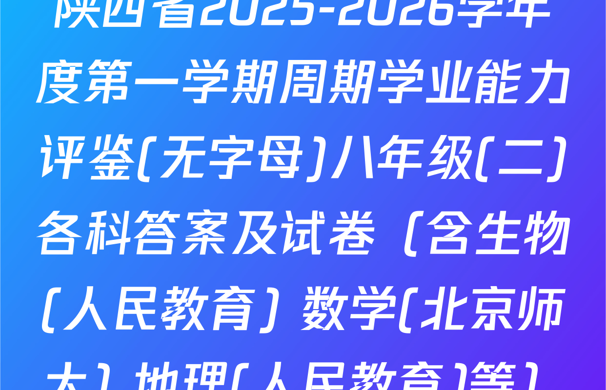 陕西省2025-2026学年度第一学期周期学业能力评鉴(无字母)八年级(二)各科答案及试卷（含生物(人民教育) 数学(北京师大) 地理(人民教育)等）