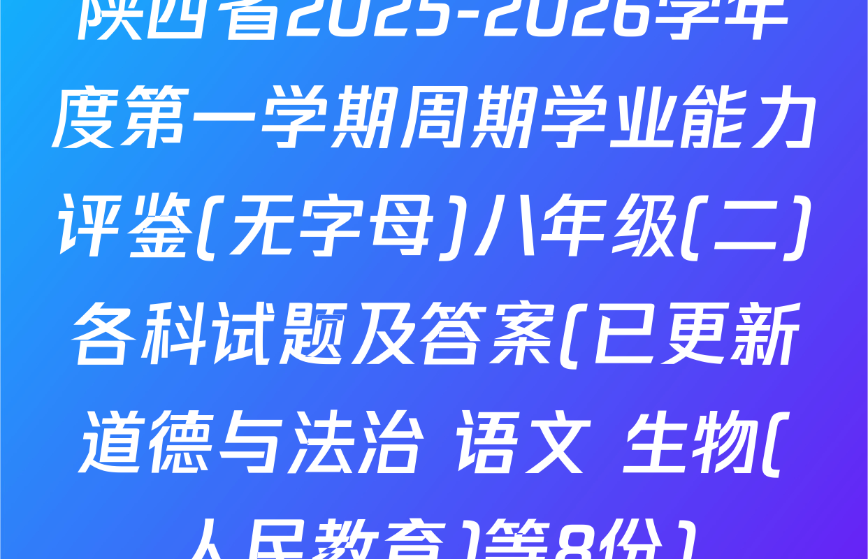 陕西省2025-2026学年度第一学期周期学业能力评鉴(无字母)八年级(二)各科试题及答案(已更新道德与法治 语文 生物(人民教育)等8份)