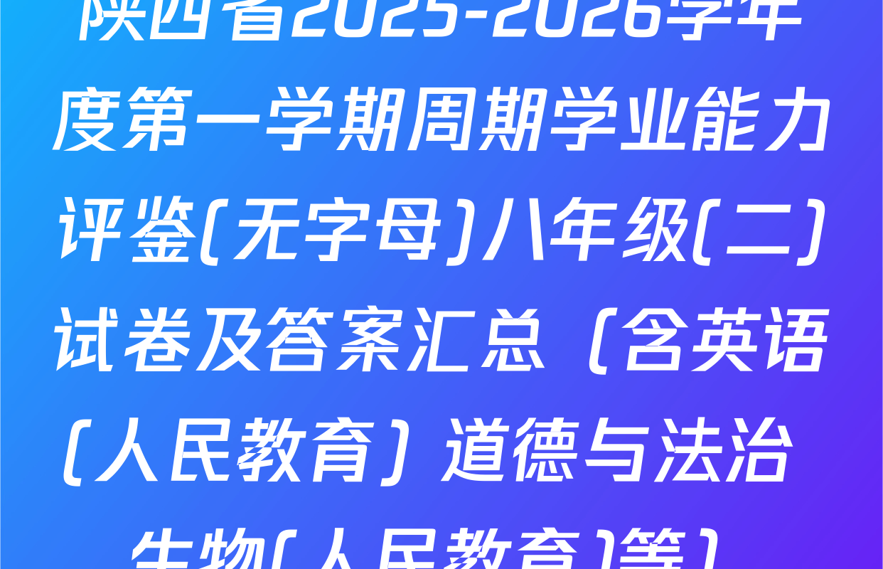 陕西省2025-2026学年度第一学期周期学业能力评鉴(无字母)八年级(二)试卷及答案汇总（含英语(人民教育) 道德与法治 生物(人民教育)等）