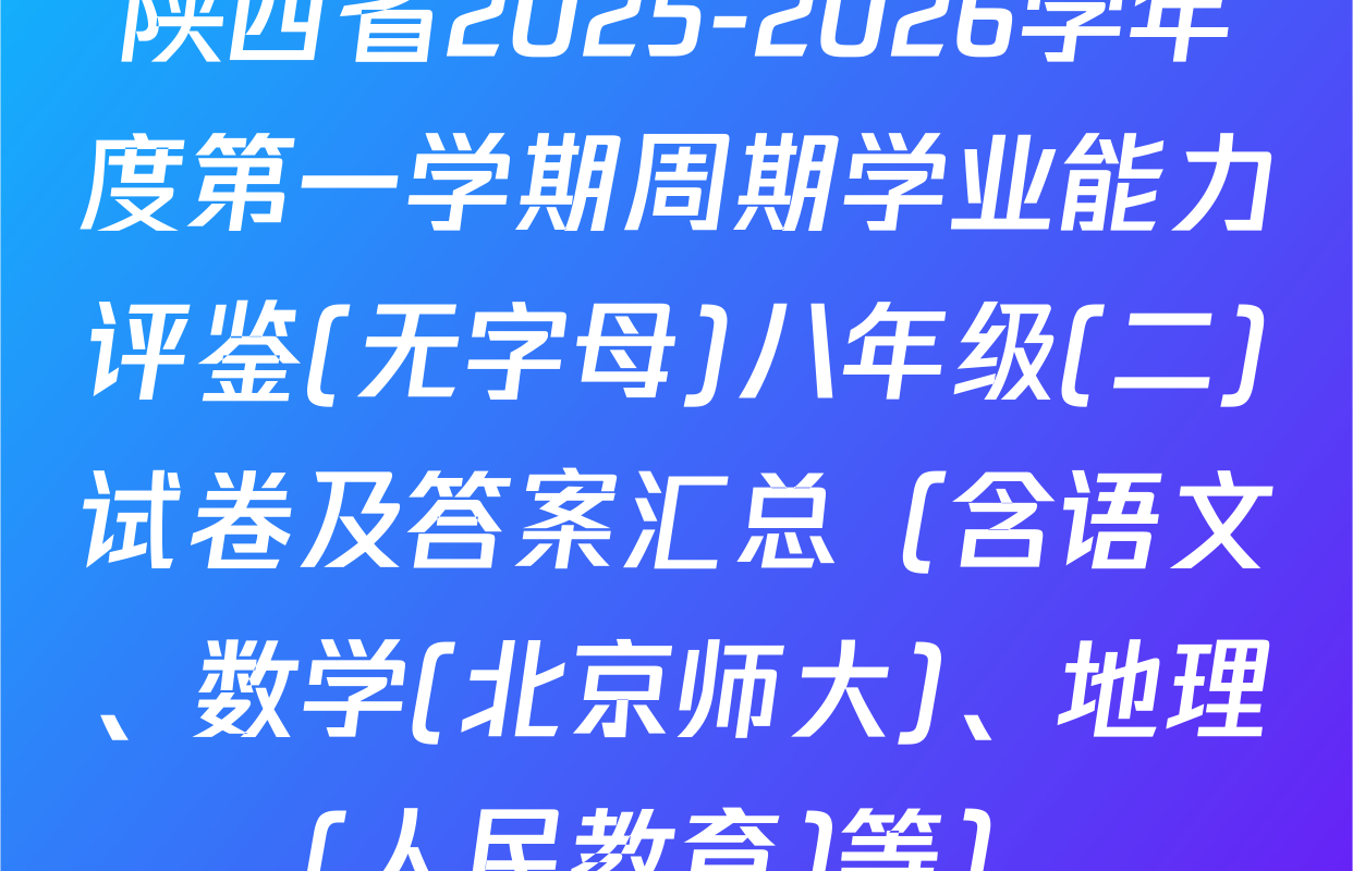 陕西省2025-2026学年度第一学期周期学业能力评鉴(无字母)八年级(二)试卷及答案汇总（含语文、数学(北京师大)、地理(人民教育)等）