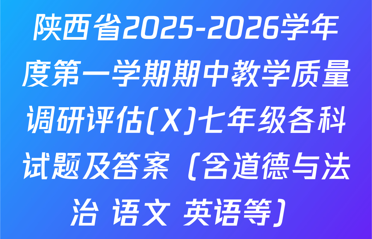 陕西省2025-2026学年度第一学期期中教学质量调研评估(X)七年级各科试题及答案（含道德与法治 语文 英语等）