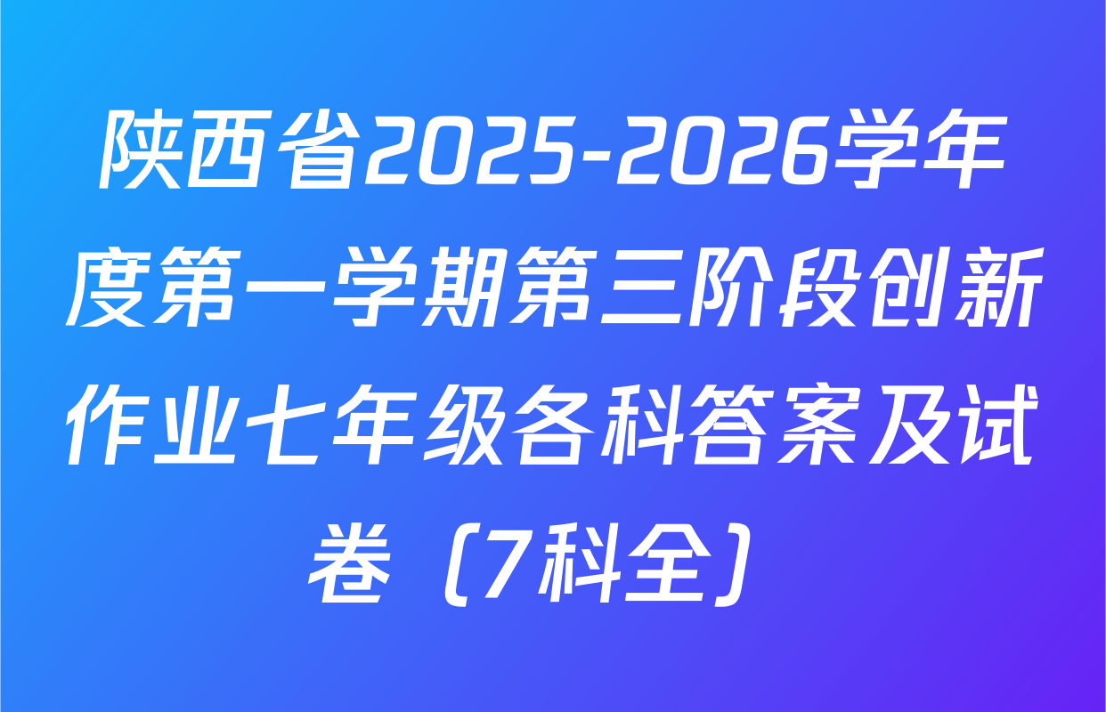 陕西省2025-2026学年度第一学期第三阶段创新作业七年级各科答案及试卷（7科全）