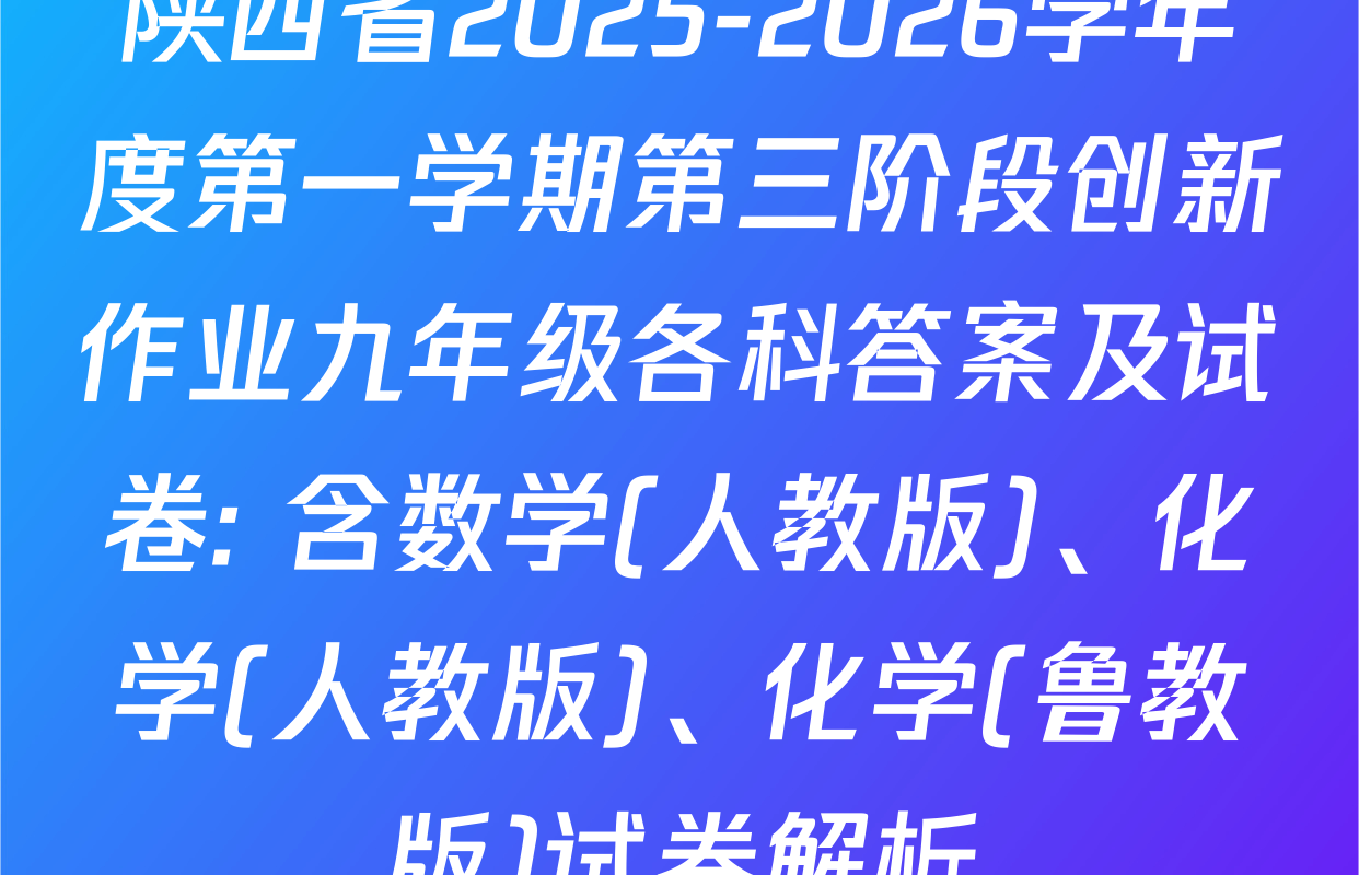 陕西省2025-2026学年度第一学期第三阶段创新作业九年级各科答案及试卷: 含数学(人教版)、化学(人教版)、化学(鲁教版)试卷解析