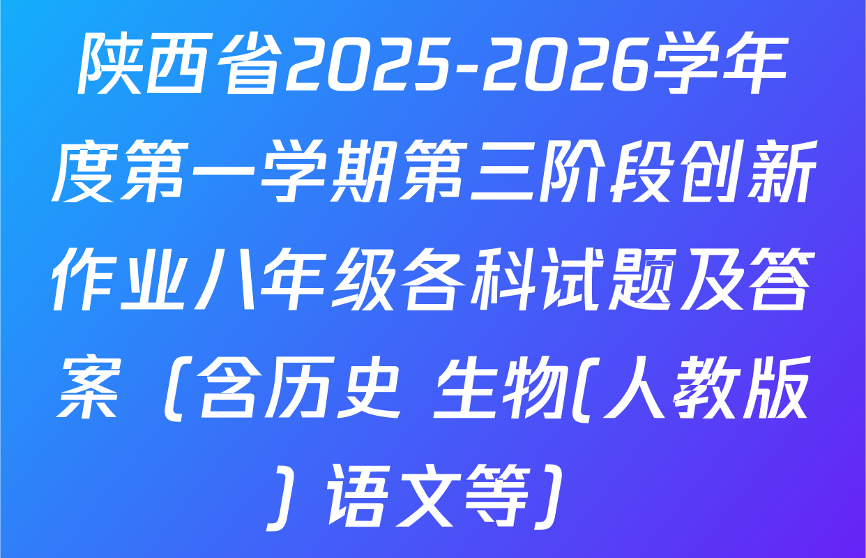 陕西省2025-2026学年度第一学期第三阶段创新作业八年级各科试题及答案（含历史 生物(人教版) 语文等）