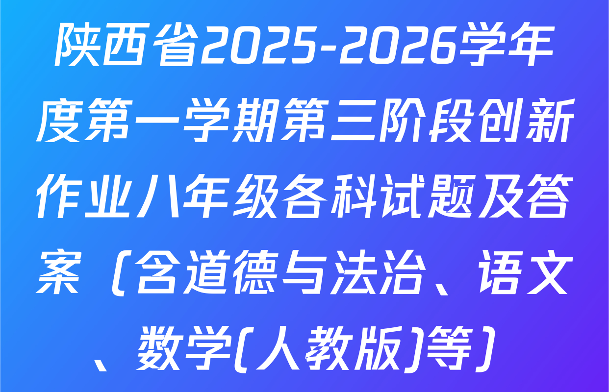陕西省2025-2026学年度第一学期第三阶段创新作业八年级各科试题及答案（含道德与法治、语文、数学(人教版)等）