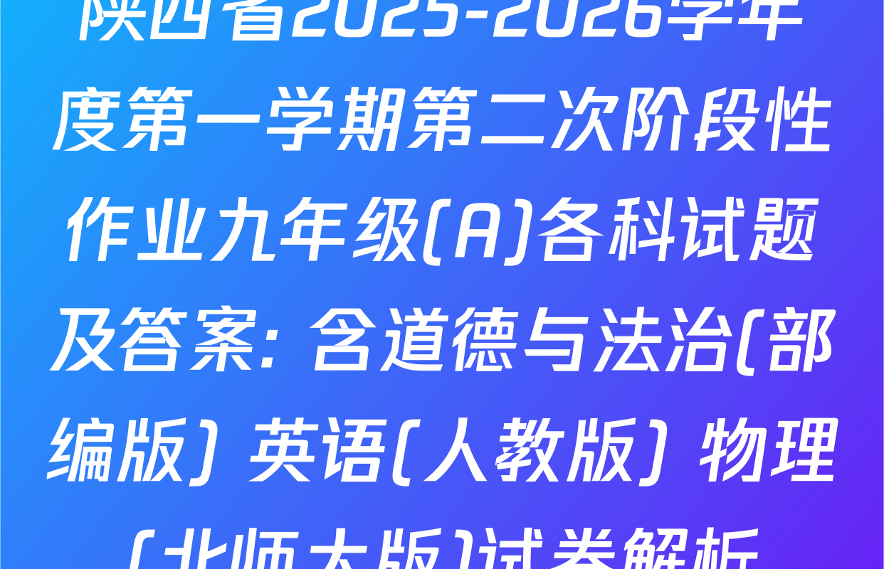 陕西省2025-2026学年度第一学期第二次阶段性作业九年级(A)各科试题及答案: 含道德与法治(部编版) 英语(人教版) 物理(北师大版)试卷解析