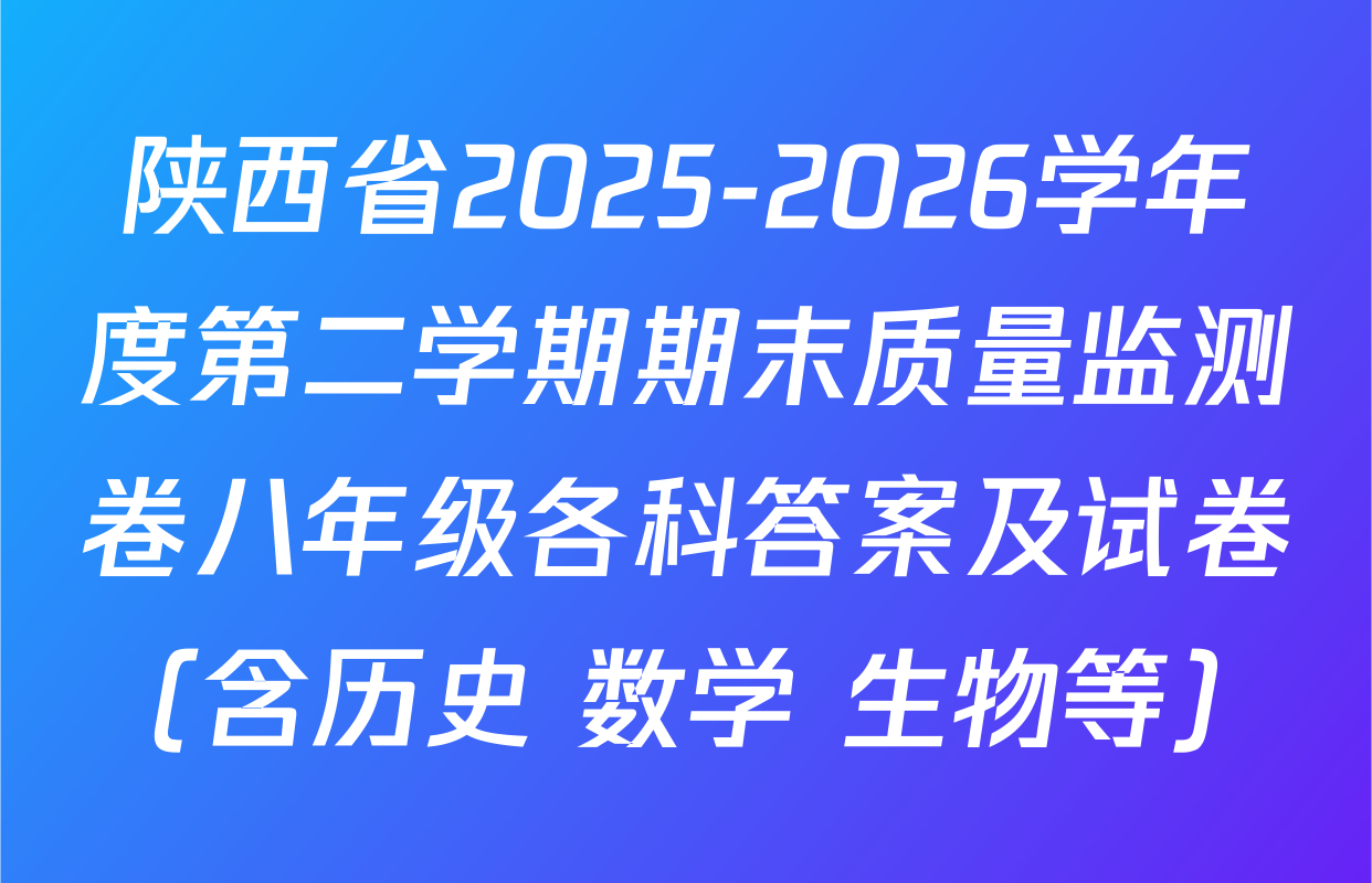 陕西省2025-2026学年度第二学期期末质量监测卷八年级各科答案及试卷（含历史 数学 生物等）