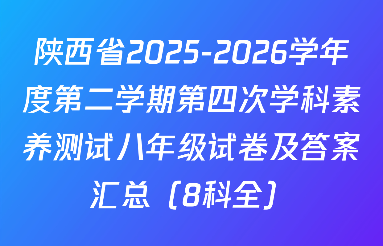 陕西省2025-2026学年度第二学期第四次学科素养测试八年级试卷及答案汇总（8科全）
