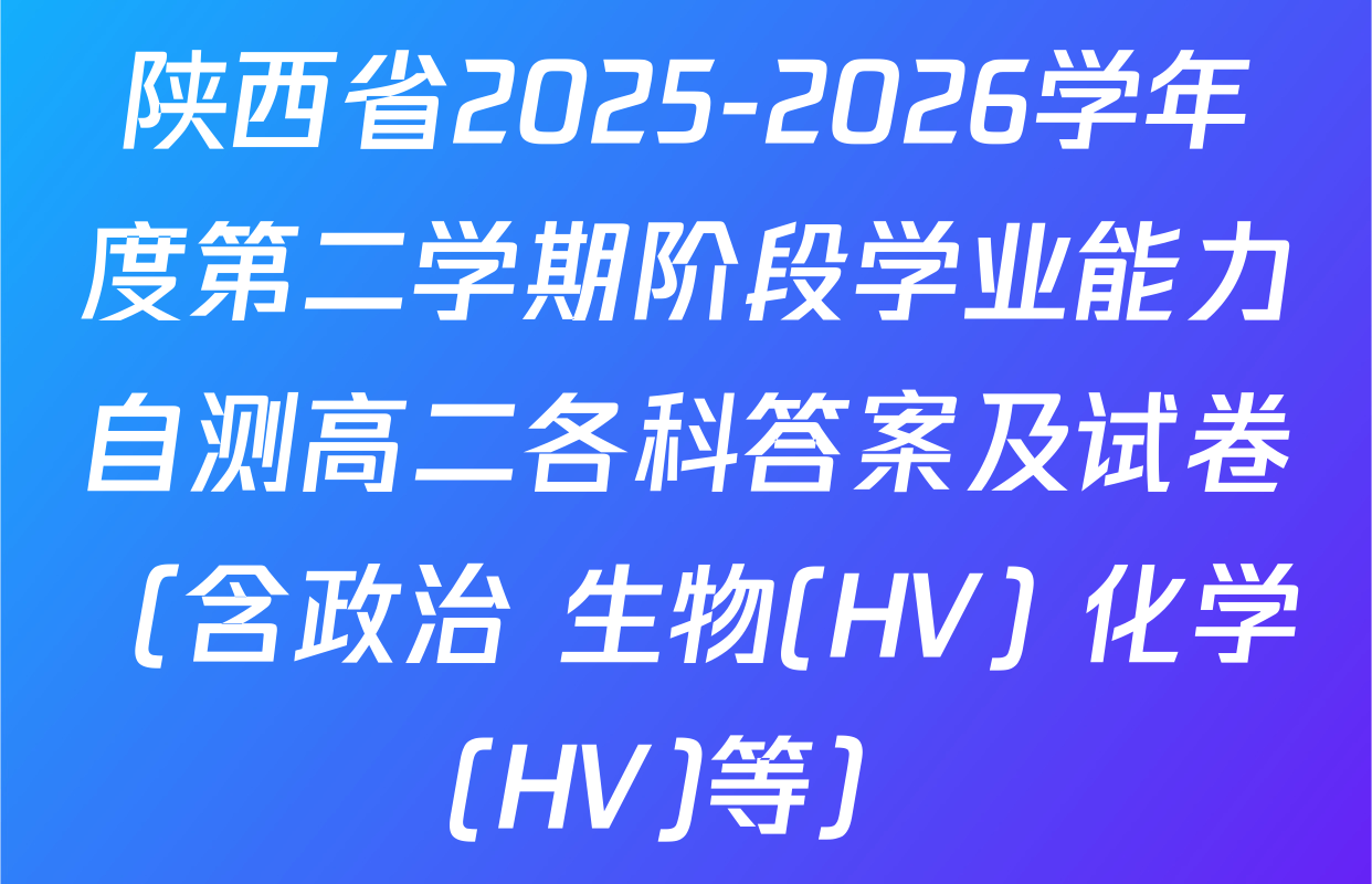 陕西省2025-2026学年度第二学期阶段学业能力自测高二各科答案及试卷（含政治 生物(HV) 化学(HV)等）