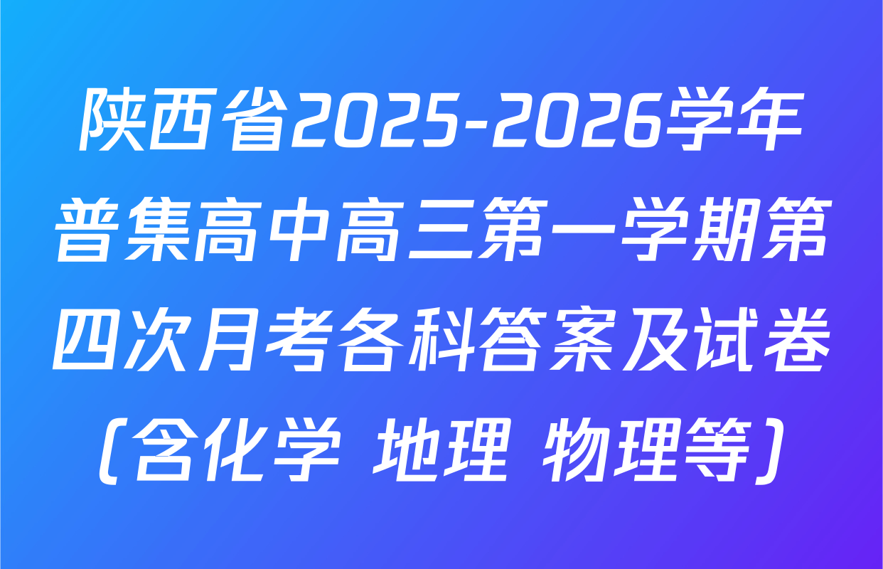 陕西省2025-2026学年普集高中高三第一学期第四次月考各科答案及试卷（含化学 地理 物理等）