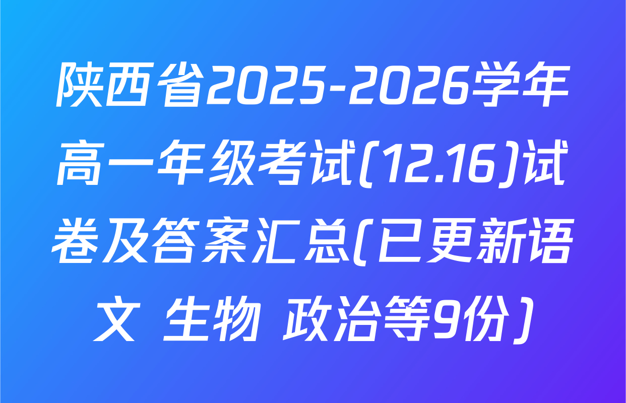陕西省2025-2026学年高一年级考试(12.16)试卷及答案汇总(已更新语文 生物 政治等9份)