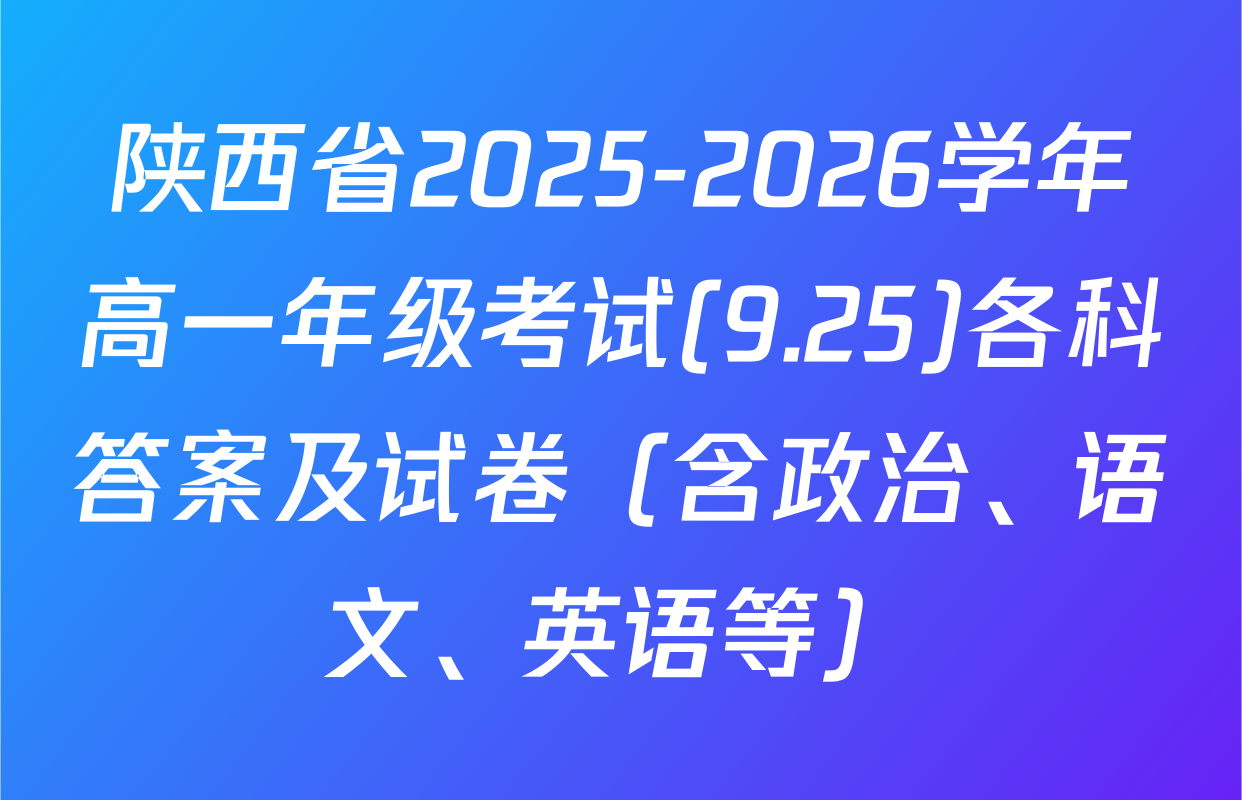 陕西省2025-2026学年高一年级考试(9.25)各科答案及试卷（含政治、语文、英语等）