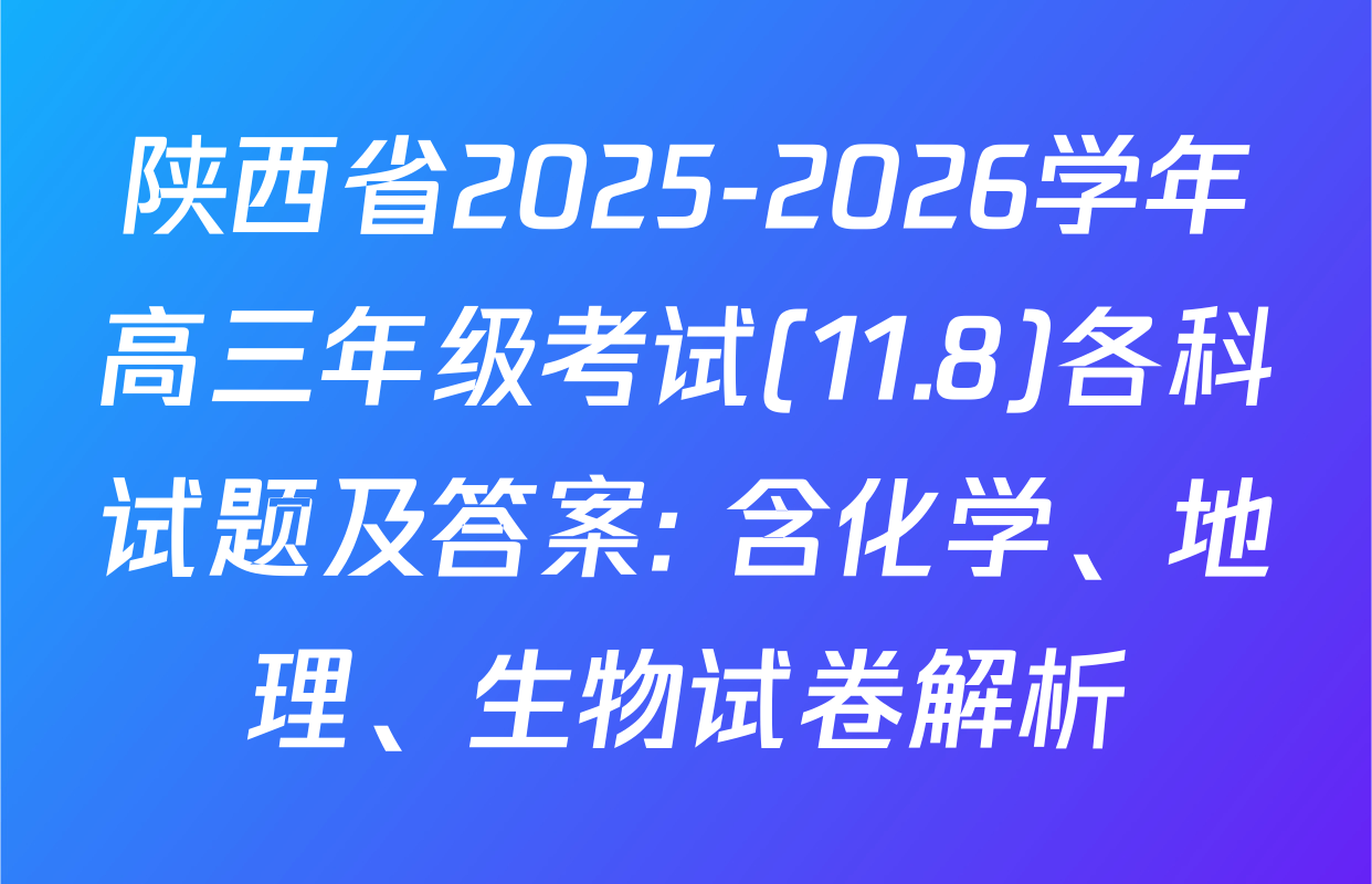 陕西省2025-2026学年高三年级考试(11.8)各科试题及答案: 含化学、地理、生物试卷解析