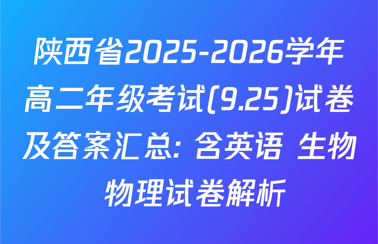 陕西省2025-2026学年高二年级考试(9.25)试卷及答案汇总: 含英语 生物 物理试卷解析