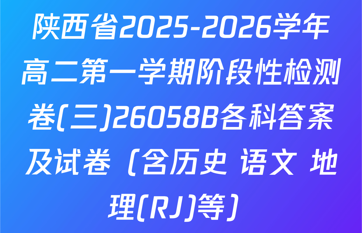 陕西省2025-2026学年高二第一学期阶段性检测卷(三)26058B各科答案及试卷（含历史 语文 地理(RJ)等）