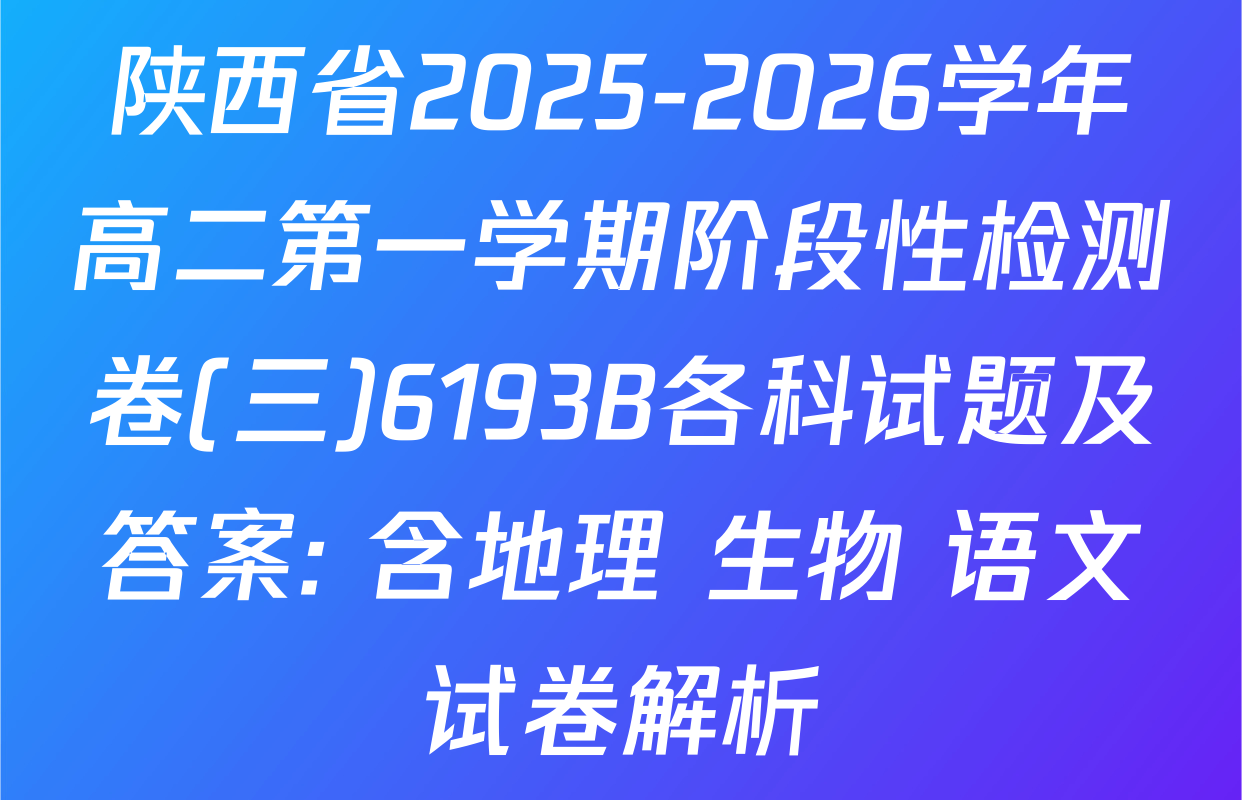 陕西省2025-2026学年高二第一学期阶段性检测卷(三)6193B各科试题及答案: 含地理 生物 语文试卷解析