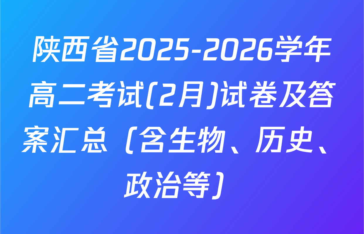 陕西省2025-2026学年高二考试(2月)试卷及答案汇总（含生物、历史、政治等）