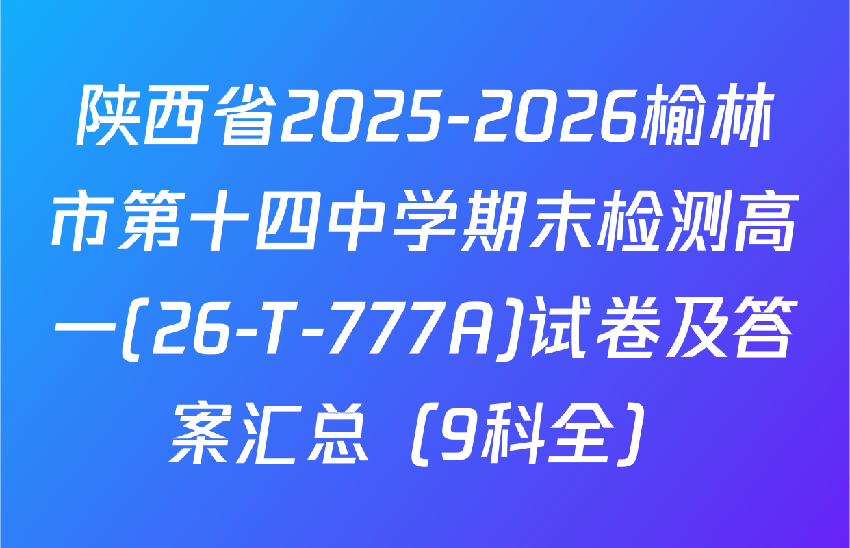 陕西省2025-2026榆林市第十四中学期末检测高一(26-T-777A)试卷及答案汇总（9科全）