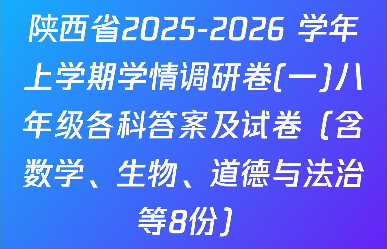 陕西省2025-2026 学年上学期学情调研卷(一)八年级各科答案及试卷（含数学、生物、道德与法治等8份）