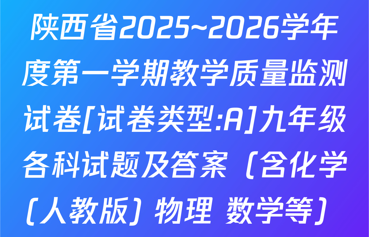 陕西省2025~2026学年度第一学期教学质量监测试卷[试卷类型:A]九年级各科试题及答案（含化学(人教版) 物理 数学等）