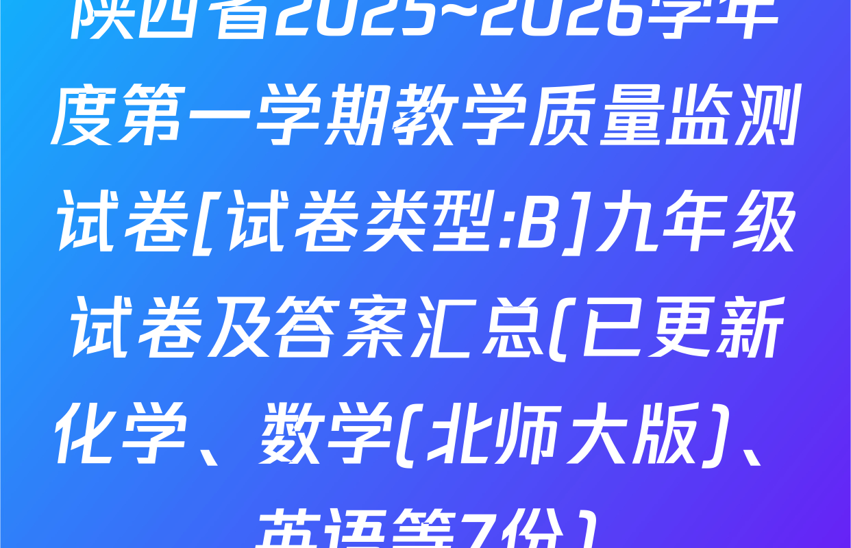 陕西省2025~2026学年度第一学期教学质量监测试卷[试卷类型:B]九年级试卷及答案汇总(已更新化学、数学(北师大版)、英语等7份)