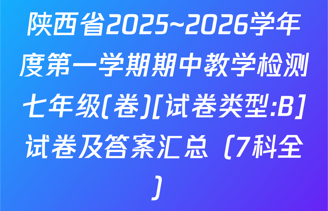 陕西省2025~2026学年度第一学期期中教学检测七年级(卷)[试卷类型:B]试卷及答案汇总（7科全）