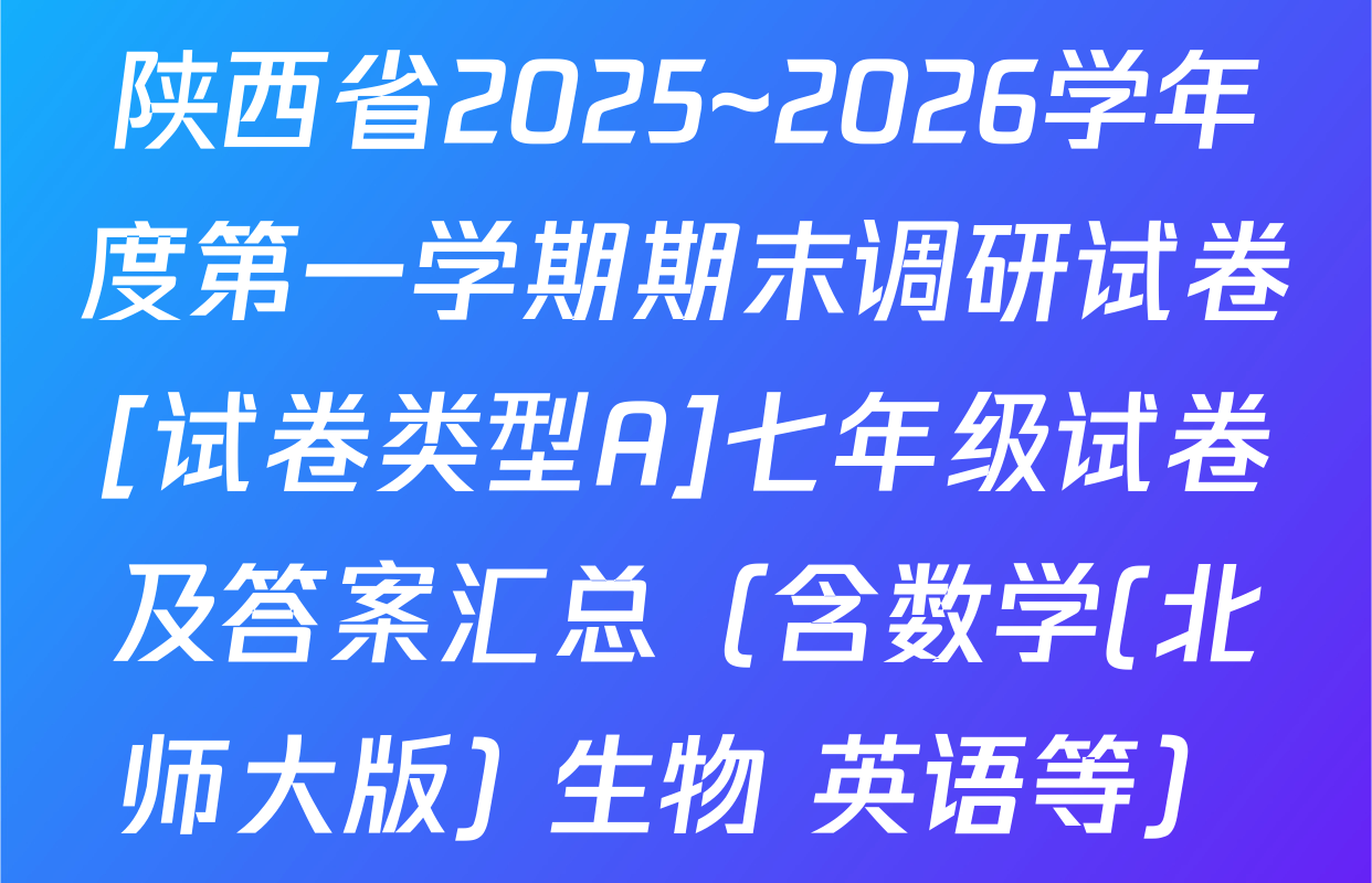 陕西省2025~2026学年度第一学期期末调研试卷[试卷类型A]七年级试卷及答案汇总（含数学(北师大版) 生物 英语等）