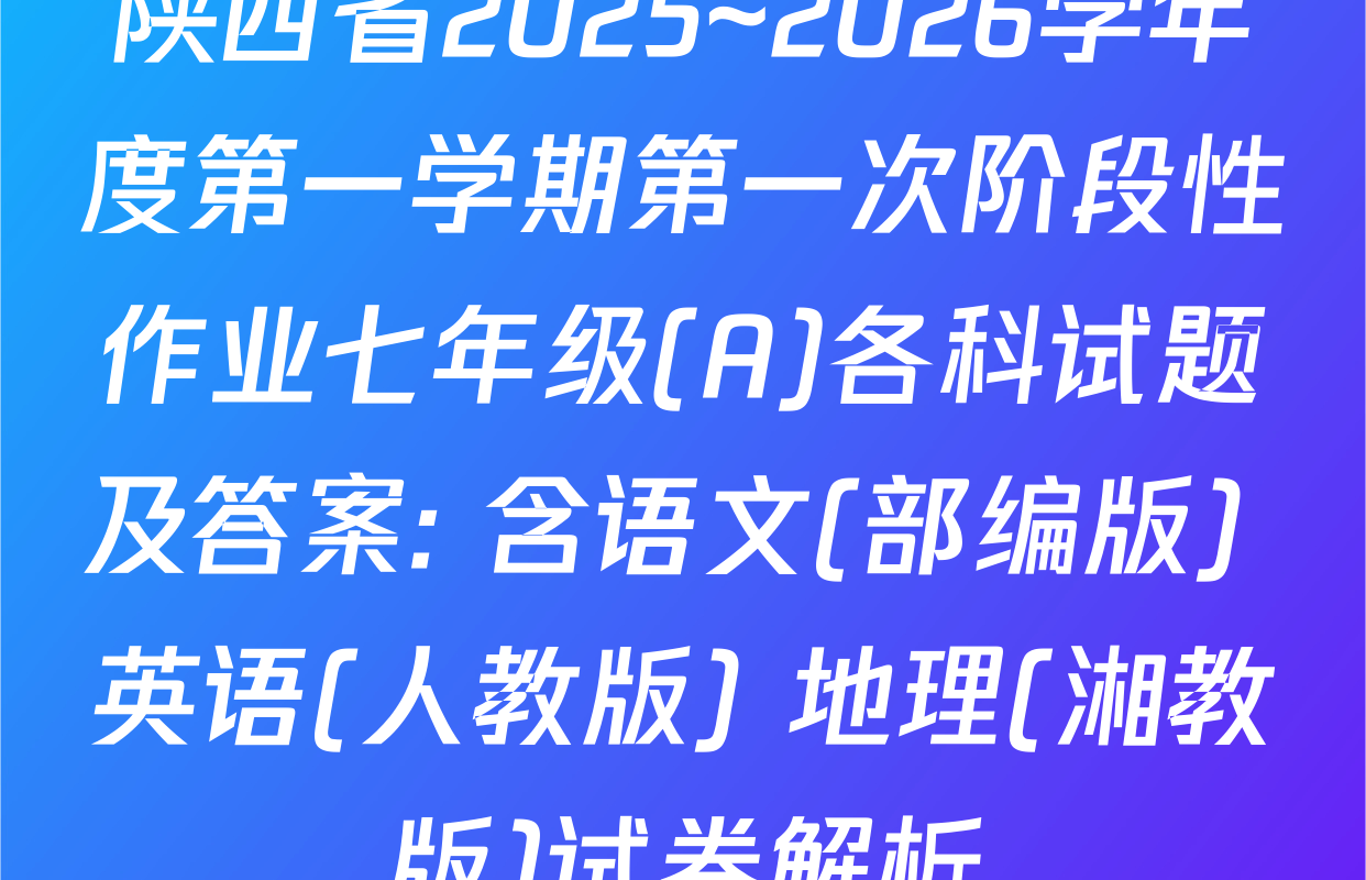 陕西省2025~2026学年度第一学期第一次阶段性作业七年级(A)各科试题及答案: 含语文(部编版) 英语(人教版) 地理(湘教版)试卷解析