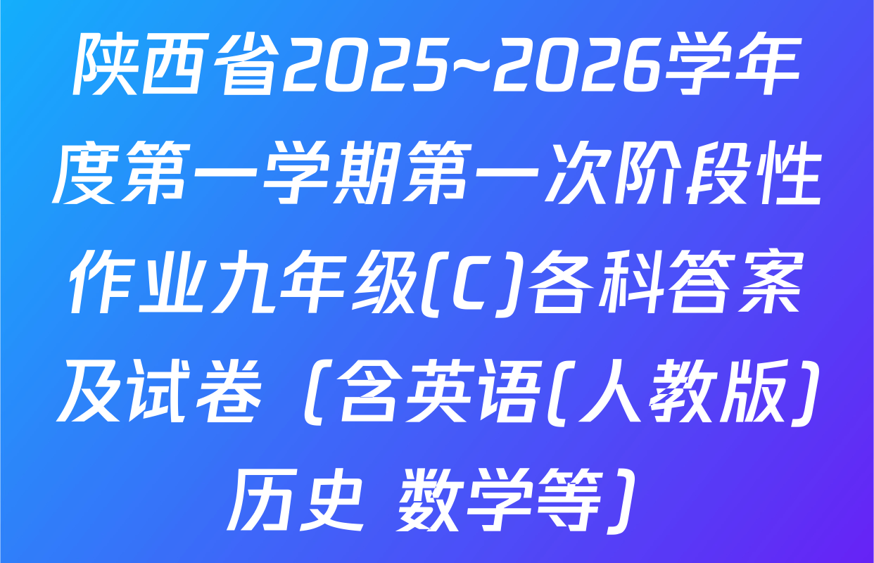 陕西省2025~2026学年度第一学期第一次阶段性作业九年级(C)各科答案及试卷（含英语(人教版) 历史 数学等）