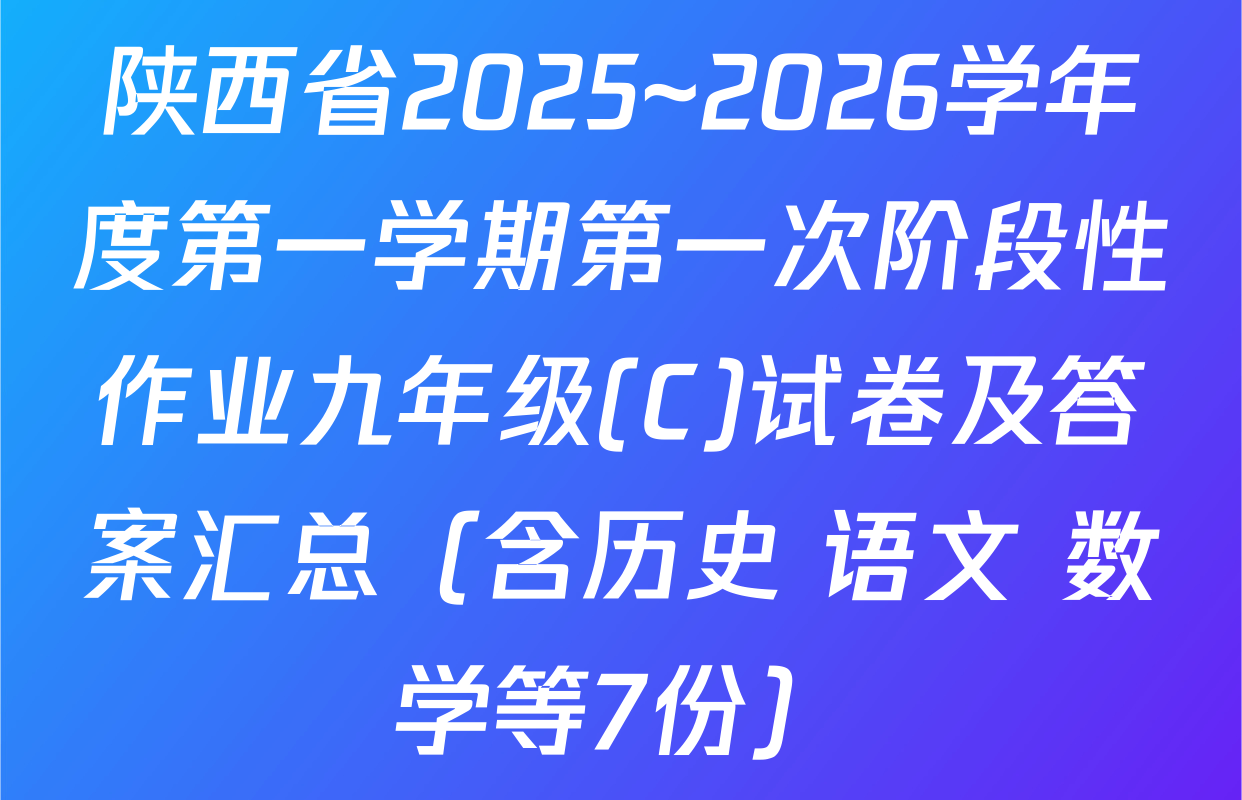 陕西省2025~2026学年度第一学期第一次阶段性作业九年级(C)试卷及答案汇总（含历史 语文 数学等7份）