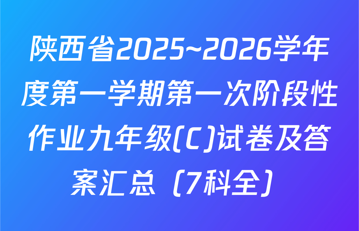 陕西省2025~2026学年度第一学期第一次阶段性作业九年级(C)试卷及答案汇总（7科全）