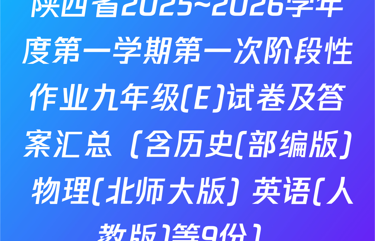 陕西省2025~2026学年度第一学期第一次阶段性作业九年级(E)试卷及答案汇总（含历史(部编版) 物理(北师大版) 英语(人教版)等9份）