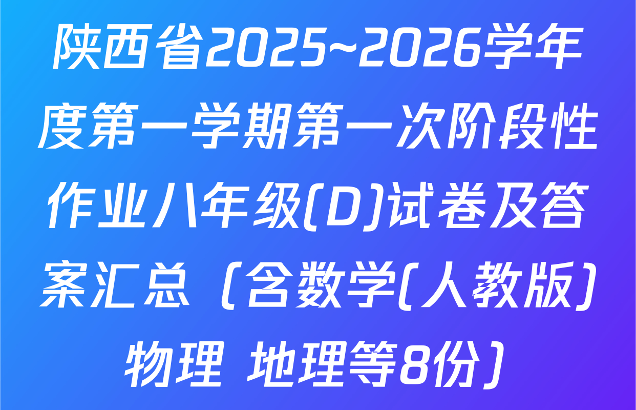 陕西省2025~2026学年度第一学期第一次阶段性作业八年级(D)试卷及答案汇总（含数学(人教版) 物理 地理等8份）