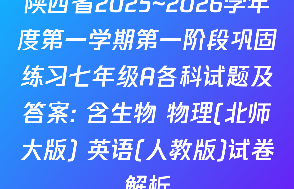 陕西省2025~2026学年度第一学期第一阶段巩固练习七年级A各科试题及答案: 含生物 物理(北师大版) 英语(人教版)试卷解析