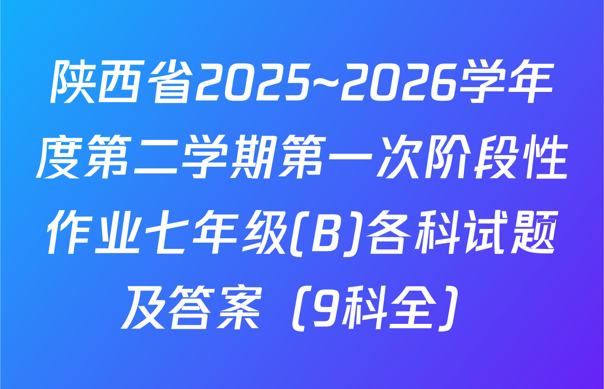 陕西省2025~2026学年度第二学期第一次阶段性作业七年级(B)各科试题及答案（9科全）