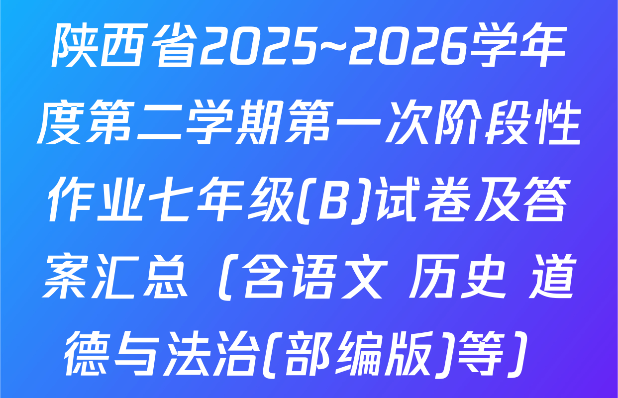 陕西省2025~2026学年度第二学期第一次阶段性作业七年级(B)试卷及答案汇总（含语文 历史 道德与法治(部编版)等）