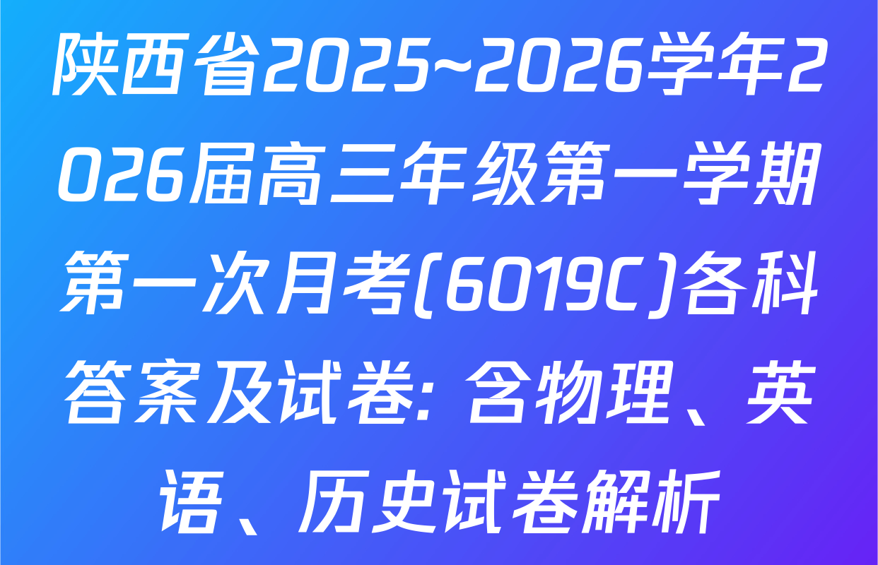 陕西省2025~2026学年2026届高三年级第一学期第一次月考(6019C)各科答案及试卷: 含物理、英语、历史试卷解析