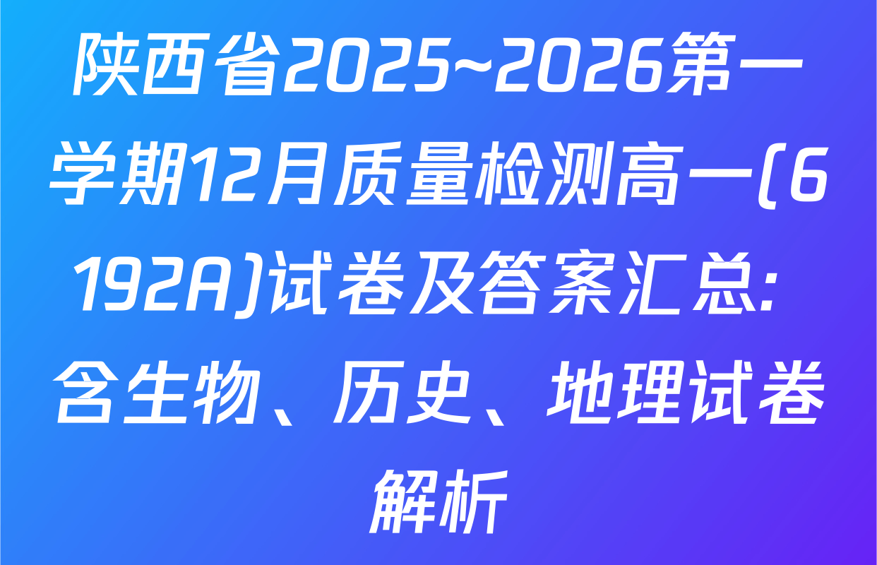 陕西省2025~2026第一学期12月质量检测高一(6192A)试卷及答案汇总: 含生物、历史、地理试卷解析
