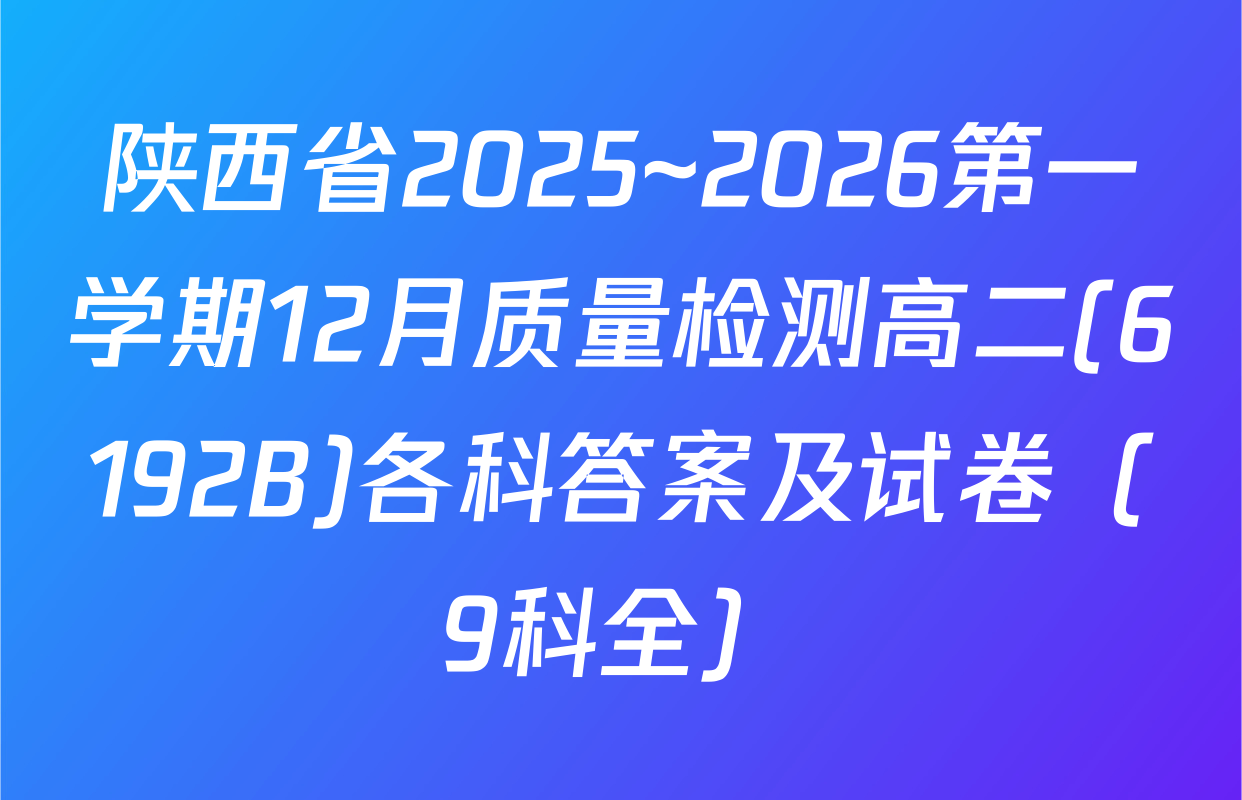 陕西省2025~2026第一学期12月质量检测高二(6192B)各科答案及试卷（9科全）