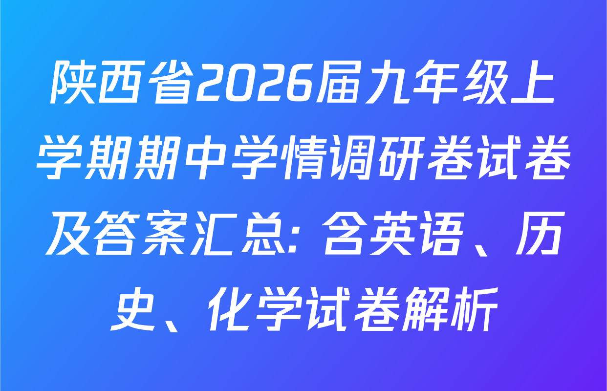 陕西省2026届九年级上学期期中学情调研卷试卷及答案汇总: 含英语、历史、化学试卷解析