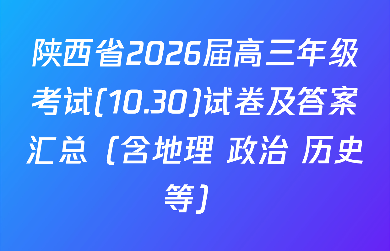 陕西省2026届高三年级考试(10.30)试卷及答案汇总（含地理 政治 历史等）