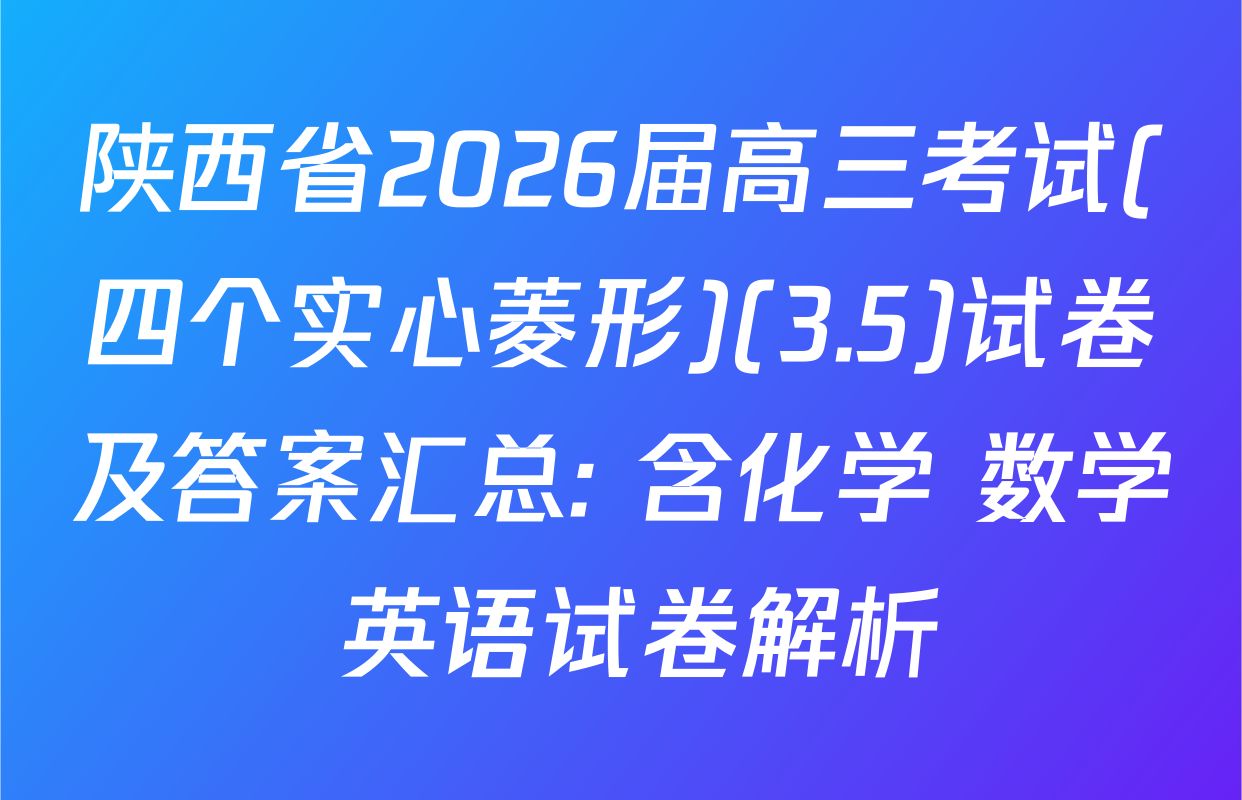 陕西省2026届高三考试(四个实心菱形)(3.5)试卷及答案汇总: 含化学 数学 英语试卷解析