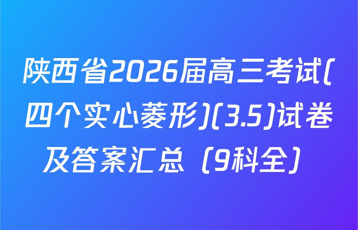 陕西省2026届高三考试(四个实心菱形)(3.5)试卷及答案汇总（9科全）