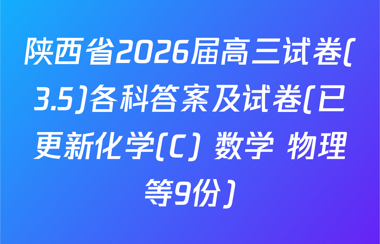 陕西省2026届高三试卷(3.5)各科答案及试卷(已更新化学(C) 数学 物理等9份)