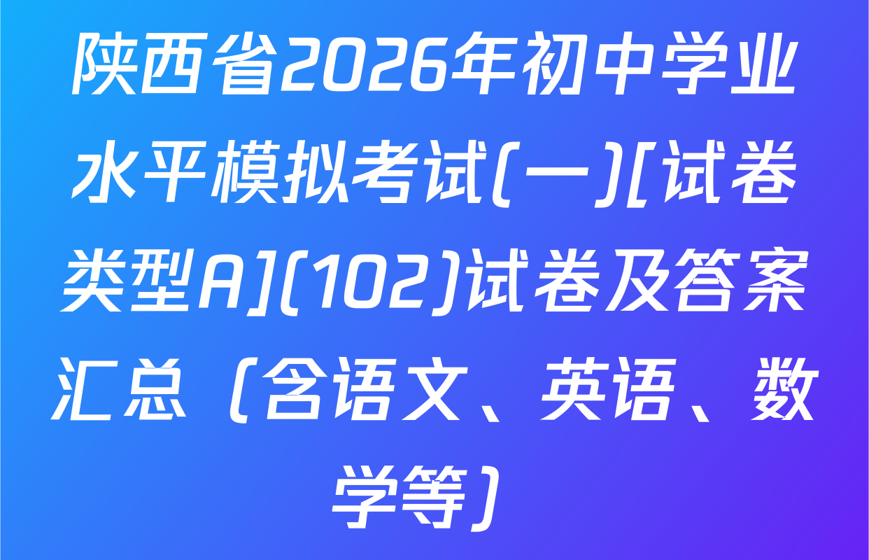 陕西省2026年初中学业水平模拟考试(一)[试卷类型A](102)试卷及答案汇总（含语文、英语、数学等）