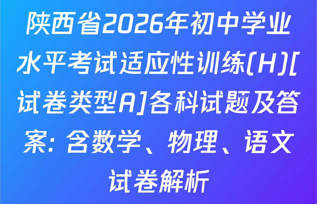 陕西省2026年初中学业水平考试适应性训练(H)[试卷类型A]各科试题及答案: 含数学、物理、语文试卷解析
