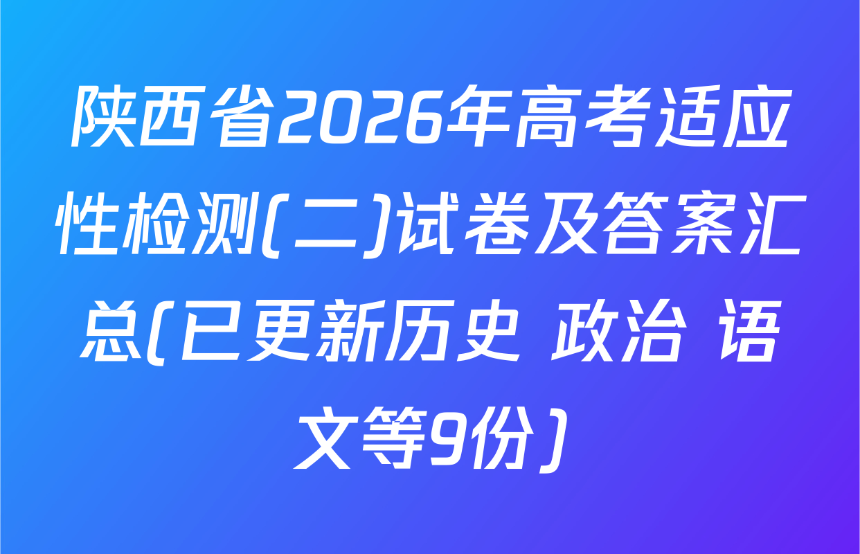 陕西省2026年高考适应性检测(二)试卷及答案汇总(已更新历史 政治 语文等9份)